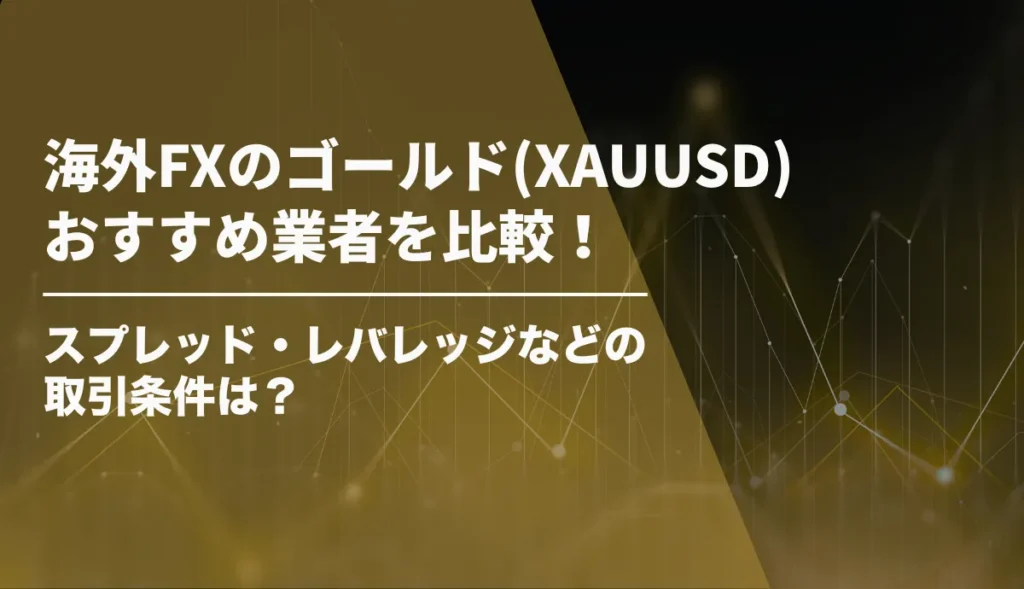 海外FXのゴールド(XAUUSD)おすすめ業者を比較！スプレッド・レバレッジなどの取引条件は？