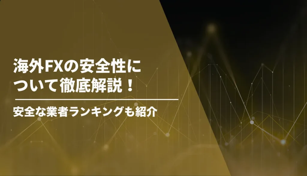 海外FXの安全性について徹底解説！安全な業者ランキングも紹介