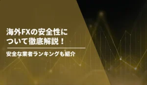 海外FXの安全性について徹底解説！安全な業者ランキングも紹介
